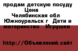 продам детскую посуду › Цена ­ 400 - Челябинская обл., Южноуральск г. Дети и материнство » Игрушки   